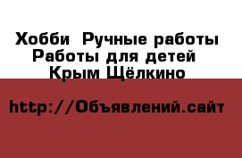 Хобби. Ручные работы Работы для детей. Крым,Щёлкино